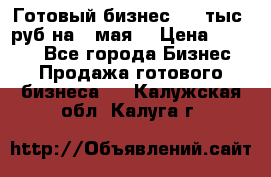 Готовый бизнес 200 тыс. руб на 9 мая. › Цена ­ 4 990 - Все города Бизнес » Продажа готового бизнеса   . Калужская обл.,Калуга г.